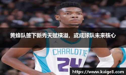 黄蜂队签下新秀天赋横溢，或成球队未来核心