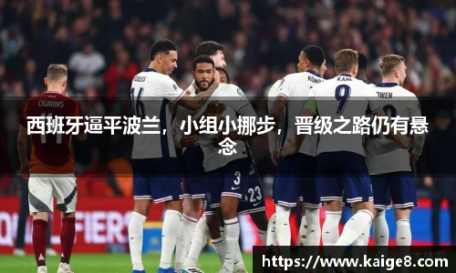 西班牙逼平波兰，小组小挪步，晋级之路仍有悬念