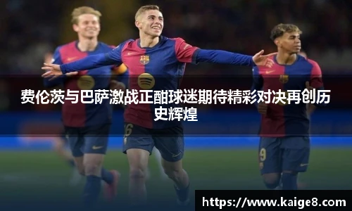 费伦茨与巴萨激战正酣球迷期待精彩对决再创历史辉煌