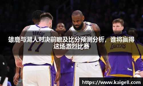 雄鹿与湖人对决前瞻及比分预测分析，谁将赢得这场激烈比赛