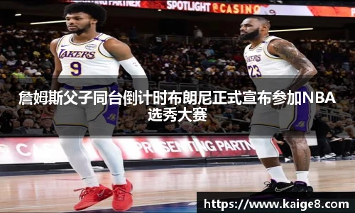 詹姆斯父子同台倒计时布朗尼正式宣布参加NBA选秀大赛