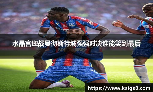 水晶宫迎战曼彻斯特城强强对决谁能笑到最后