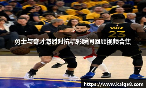 勇士与奇才激烈对抗精彩瞬间回顾视频合集